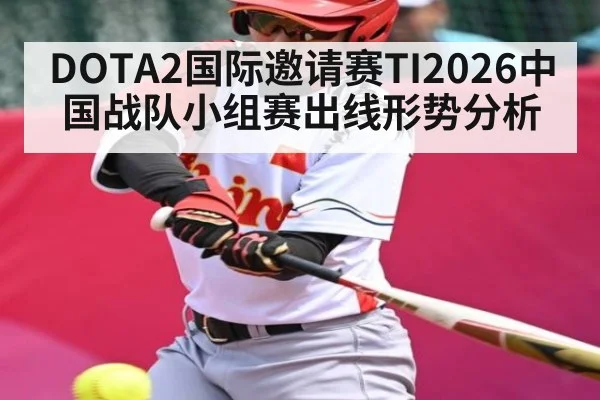 DOTA2国际邀请赛TI2026中国战队小组赛出线形势分析